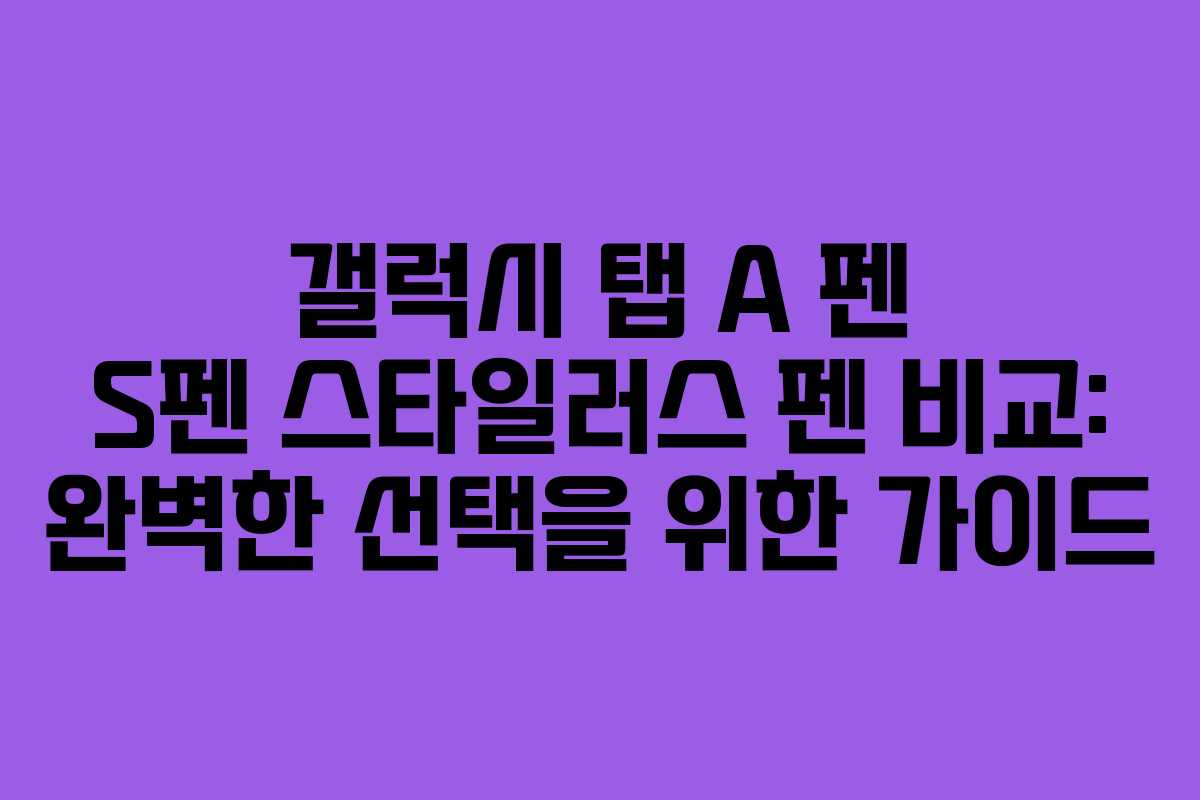 갤럭시 탭 A 펜 S펜 스타일러스 펜 비교: 완벽한 선택을 위한 가이드