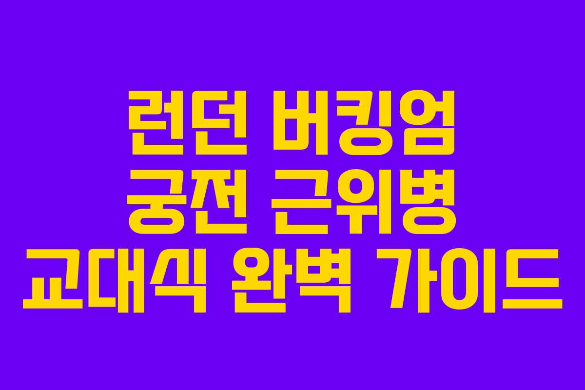 런던 버킹엄 궁전 근위병 교대식 완벽 가이드