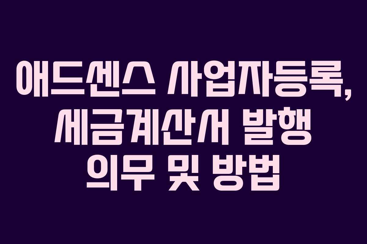 애드센스 사업자등록, 세금계산서 발행 의무 및 방법