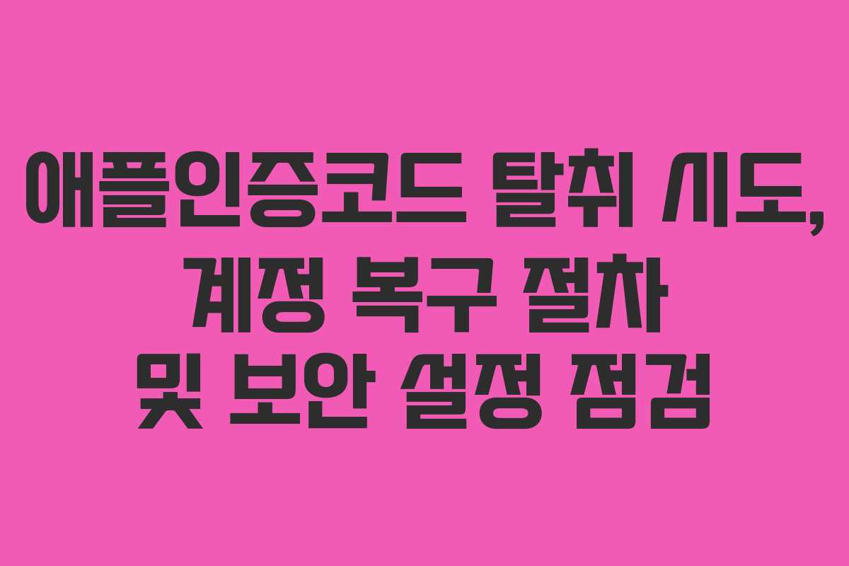 애플인증코드 탈취 시도, 계정 복구 절차 및 보안 설정 점검