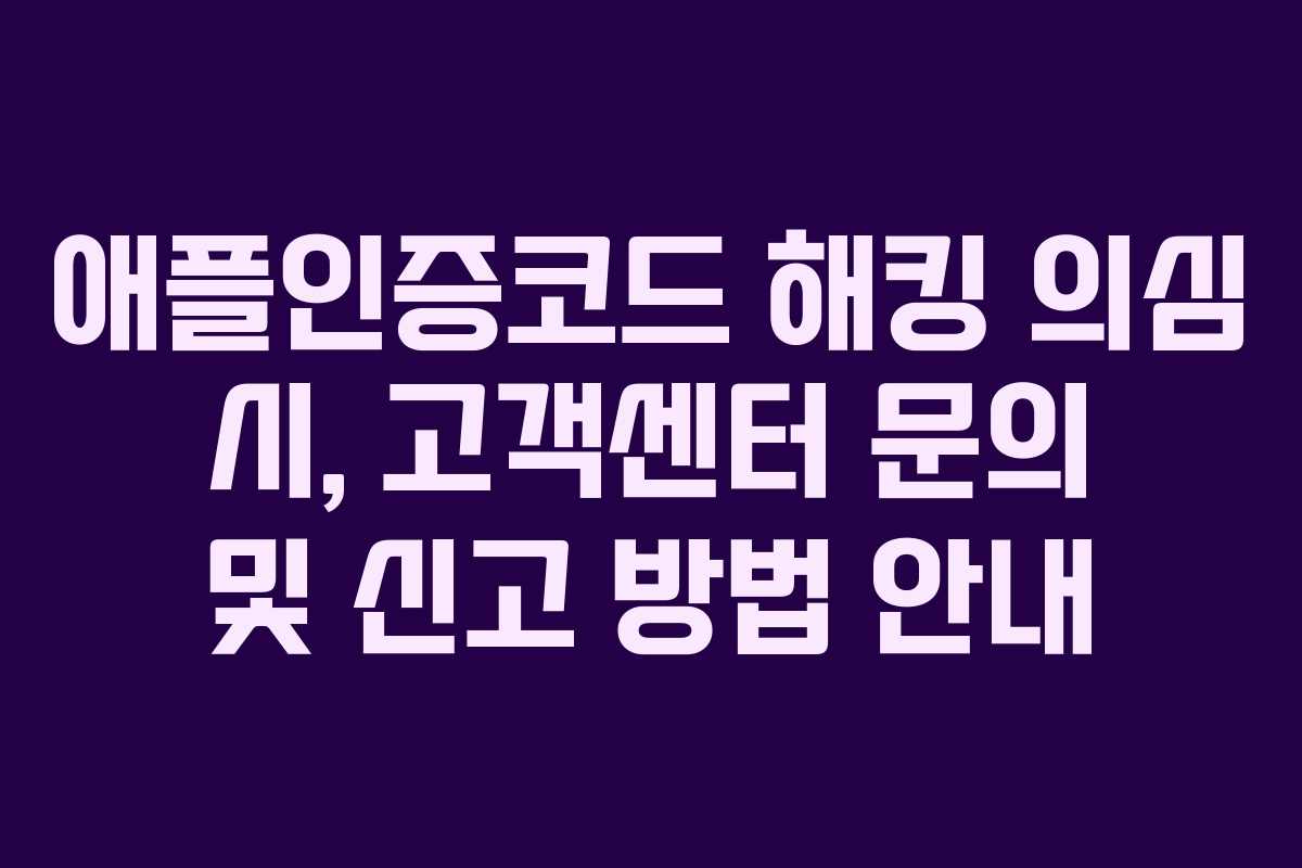 애플인증코드 해킹 의심 시, 고객센터 문의 및 신고 방법 안내