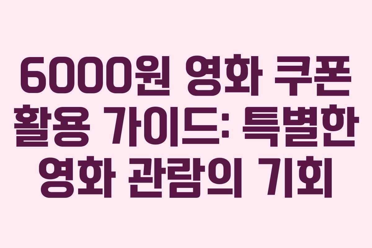 6000원 영화 쿠폰 활용 가이드: 특별한 영화 관람의 기회