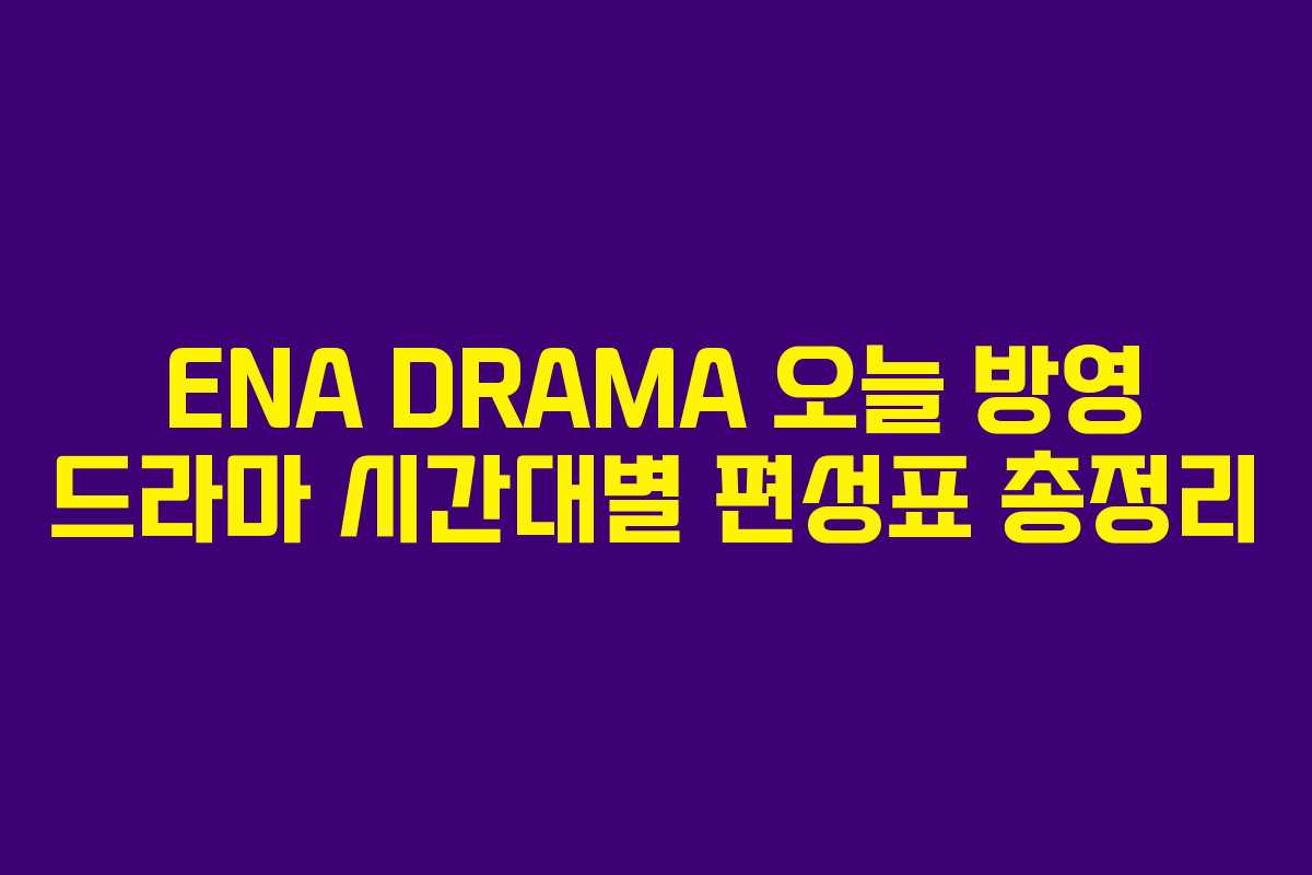 ENA DRAMA 오늘 방영 드라마 시간대별 편성표 총정리