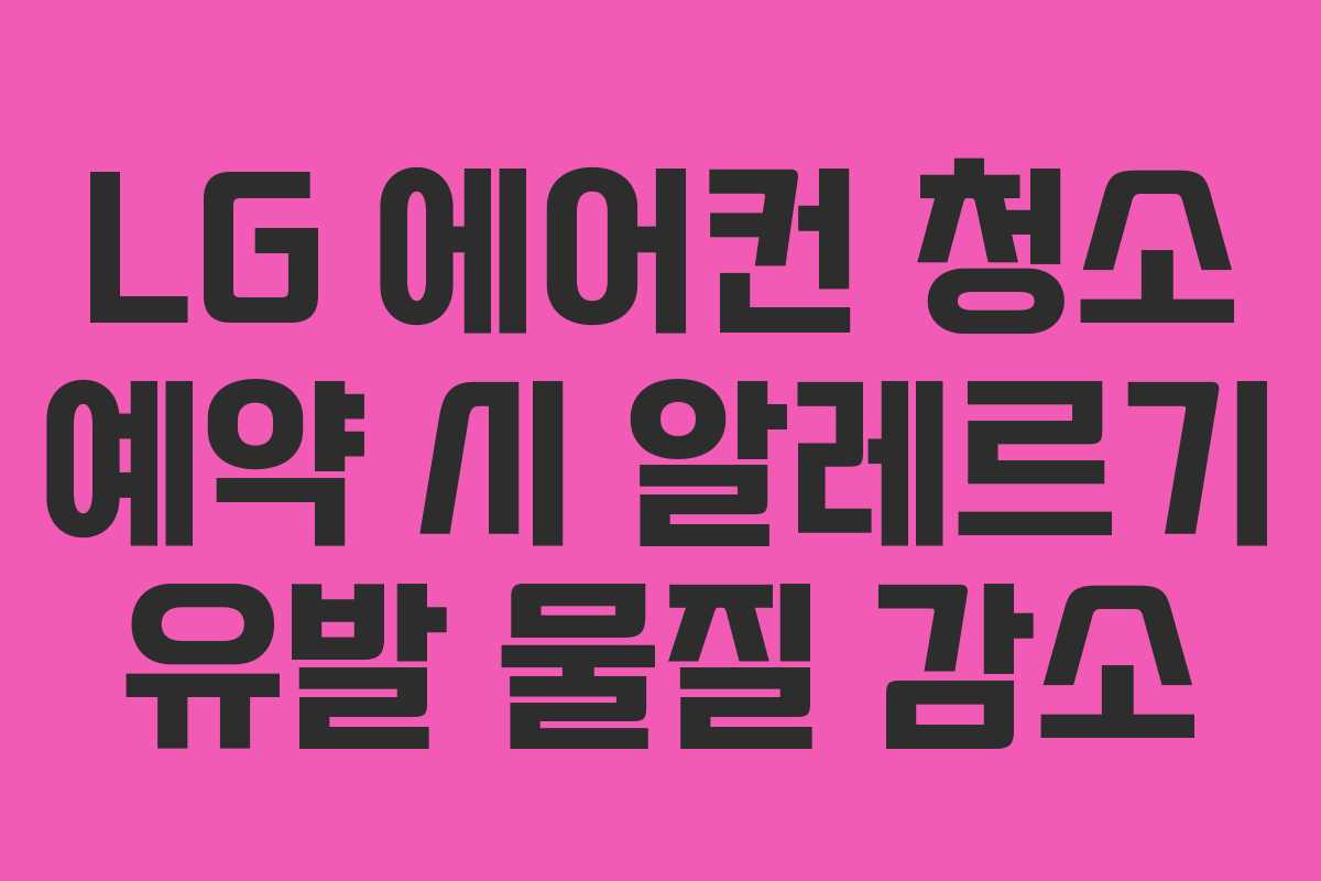 LG 에어컨 청소 예약 시 알레르기 유발 물질 감소