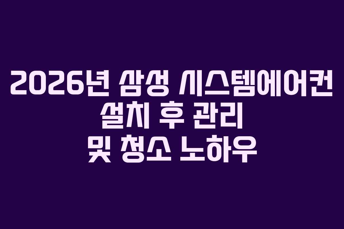 2026년 삼성 시스템에어컨 설치 후 관리 및 청소 노하우
