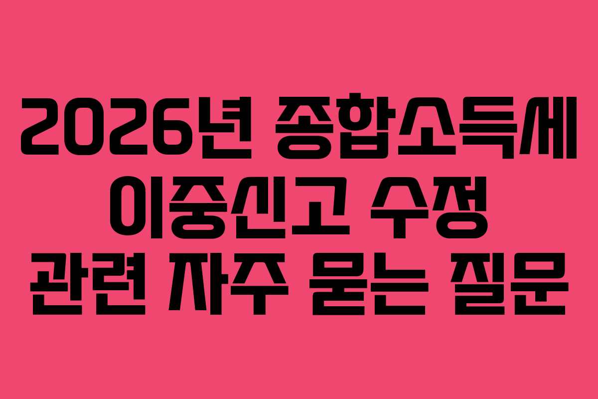 2026년 종합소득세 이중신고 수정 관련 자주 묻는 질문
