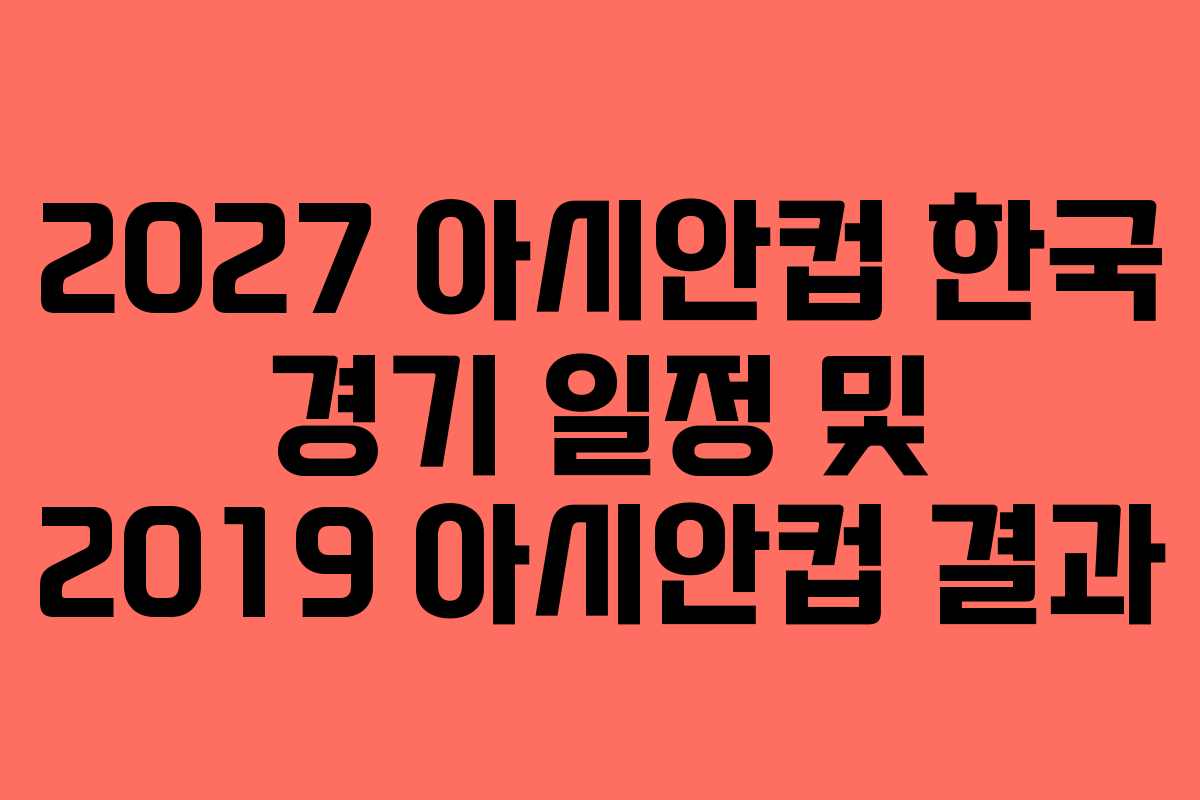 2027 아시안컵 한국 경기 일정 및 2019 아시안컵 결과