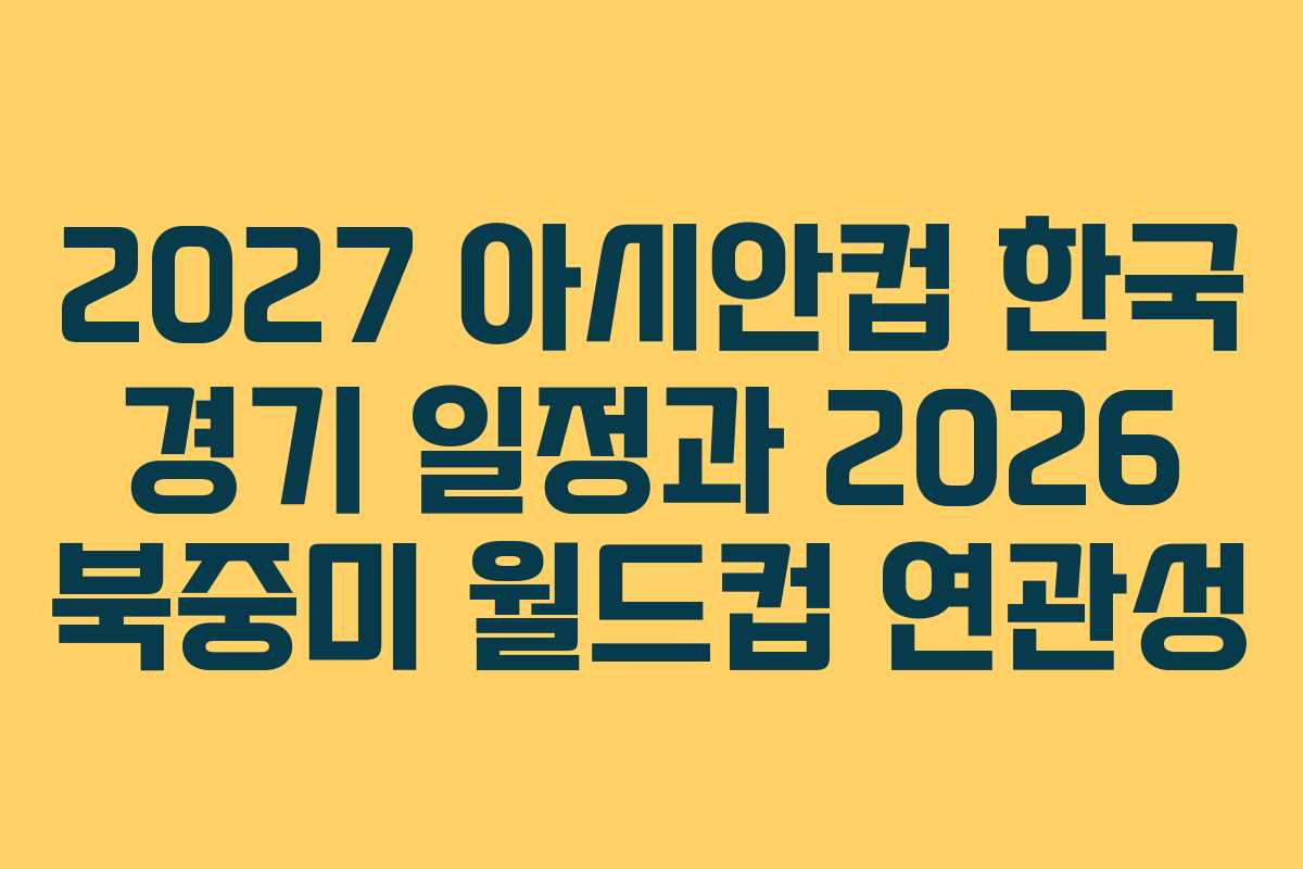 2027 아시안컵 한국 경기 일정과 2026 북중미 월드컵 연관성