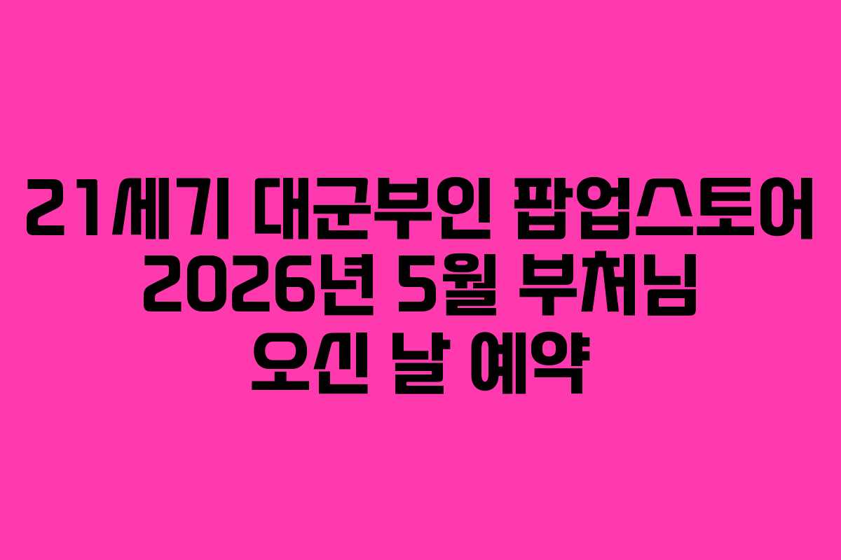 21세기 대군부인 팝업스토어 2026년 5월 부처님 오신 날 예약