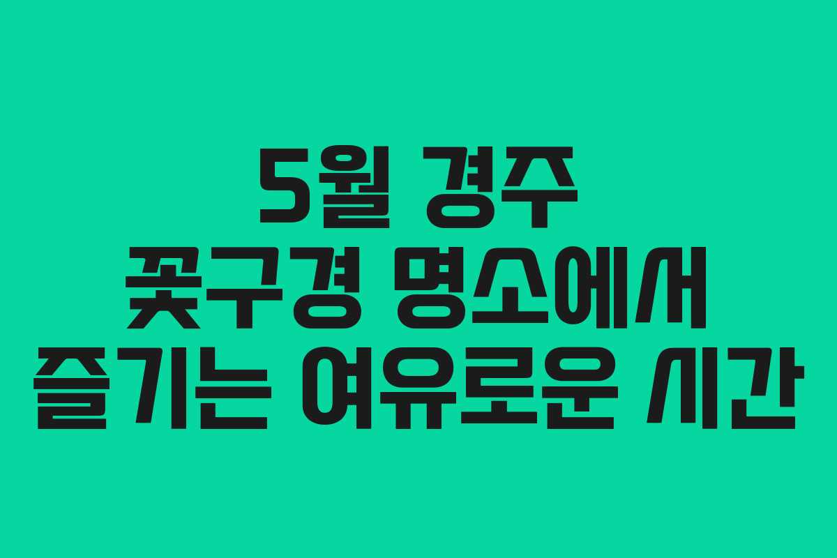5월 경주 꽃구경 명소에서 즐기는 여유로운 시간