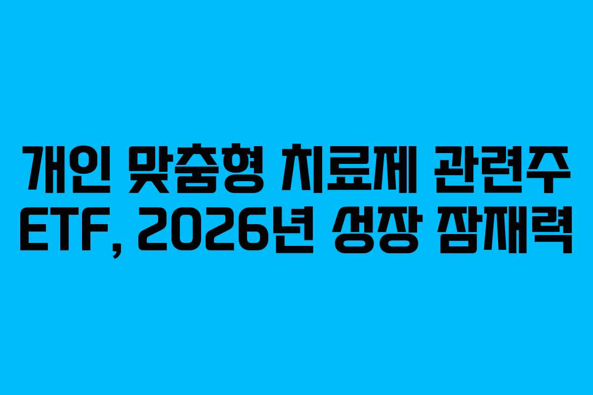 개인 맞춤형 치료제 관련주 ETF, 2026년 성장 잠재력