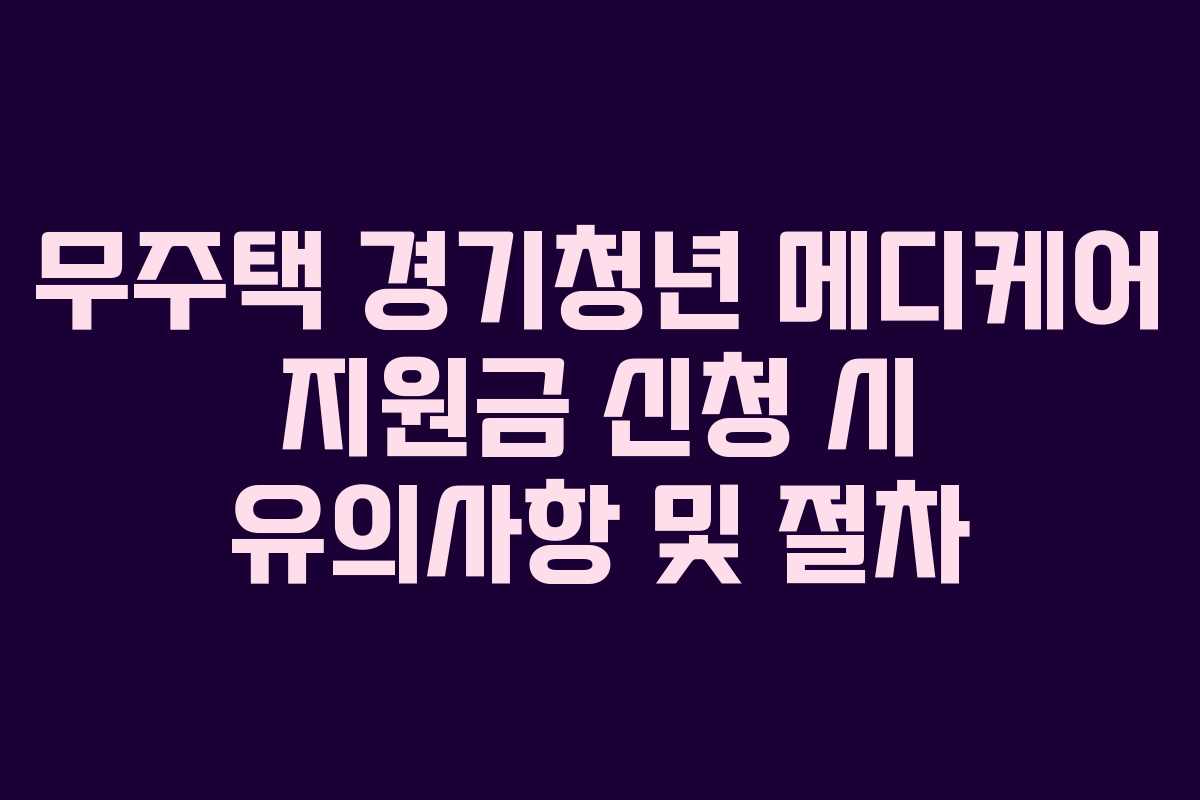 무주택 경기청년 메디케어 지원금 신청 시 유의사항 및 절차
