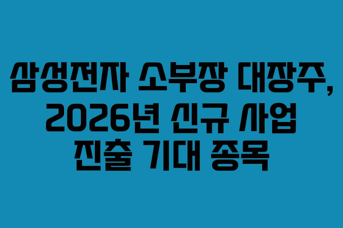 삼성전자 소부장 대장주, 2026년 신규 사업 진출 기대 종목