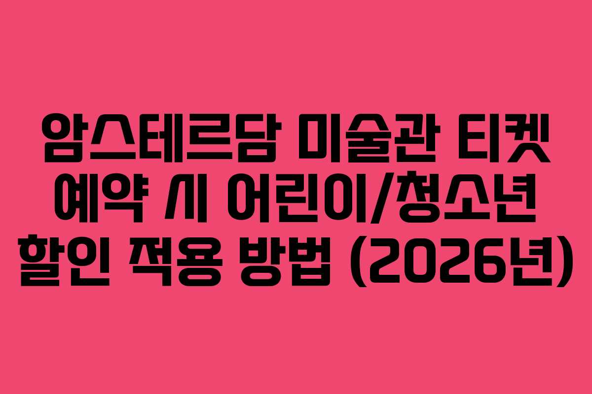 암스테르담 미술관 티켓 예약 시 어린이/청소년 할인 적용 방법 (2026년) 암스테르담 미술관 티켓 예약 시 어린이/청소년 할인 적용 방법 (2026년)