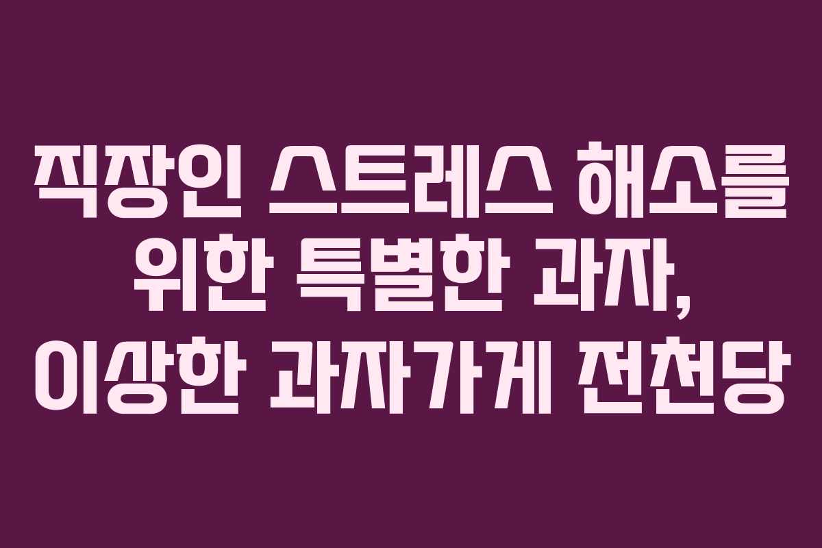 직장인 스트레스 해소를 위한 특별한 과자, 이상한 과자가게 전천당