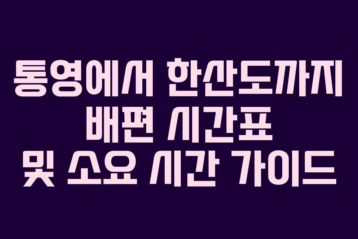 통영에서 한산도까지 배편 시간표 및 소요 시간 가이드