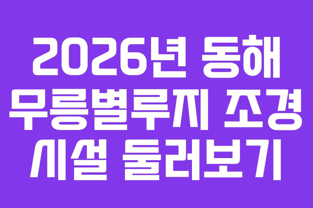 2026년 동해 무릉별루지 조경 시설 둘러보기