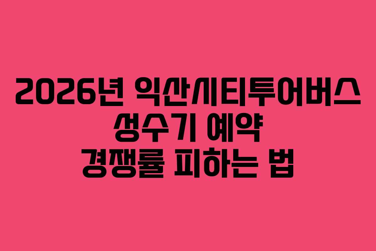 2026년 익산시티투어버스 성수기 예약 경쟁률 피하는 법