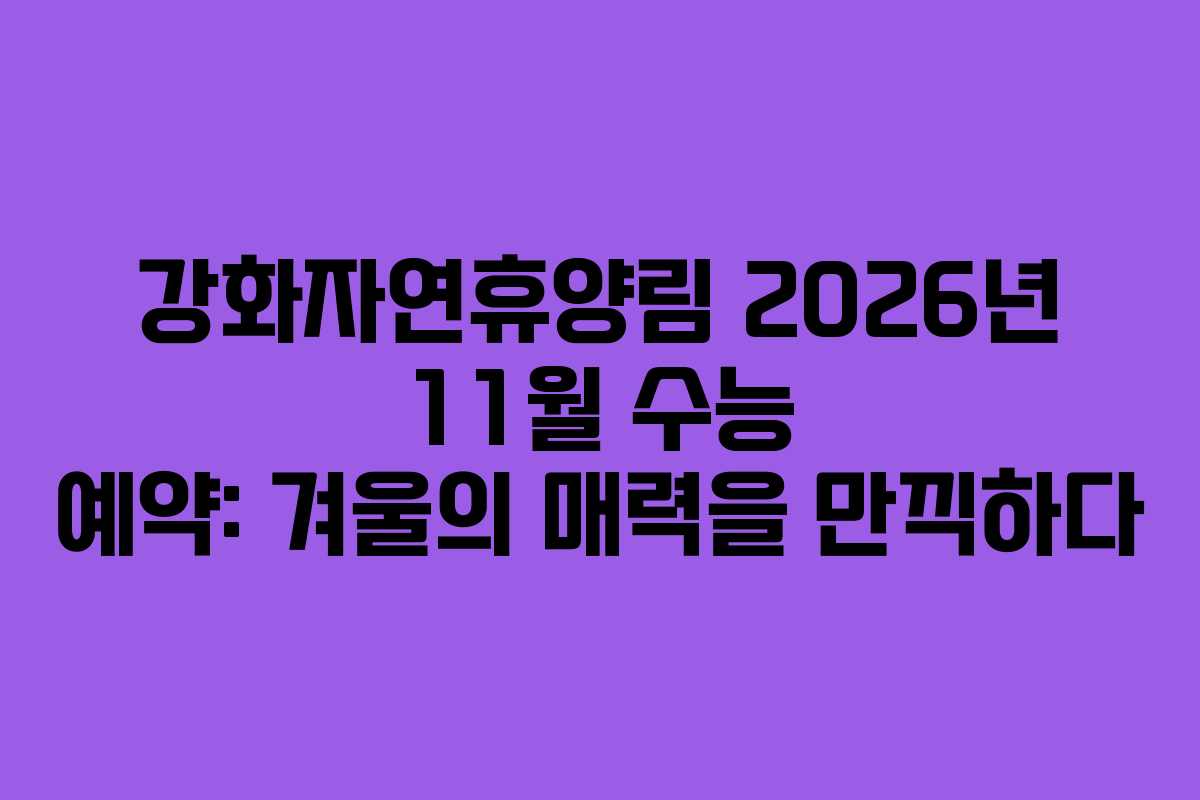 강화자연휴양림 2026년 11월 수능 예약: 겨울의 매력을 만끽하다