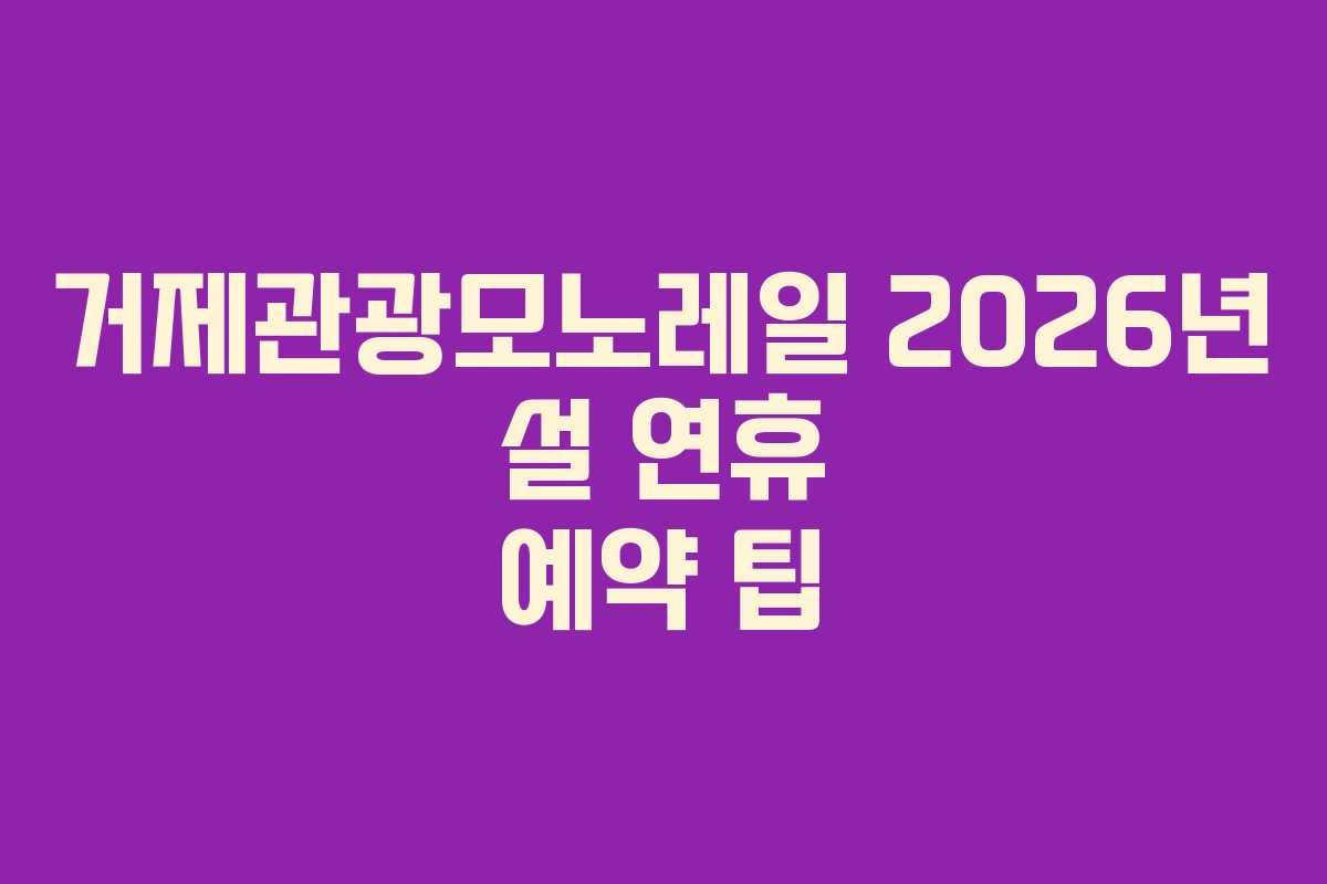 거제관광모노레일 2026년 설 연휴 예약 팁