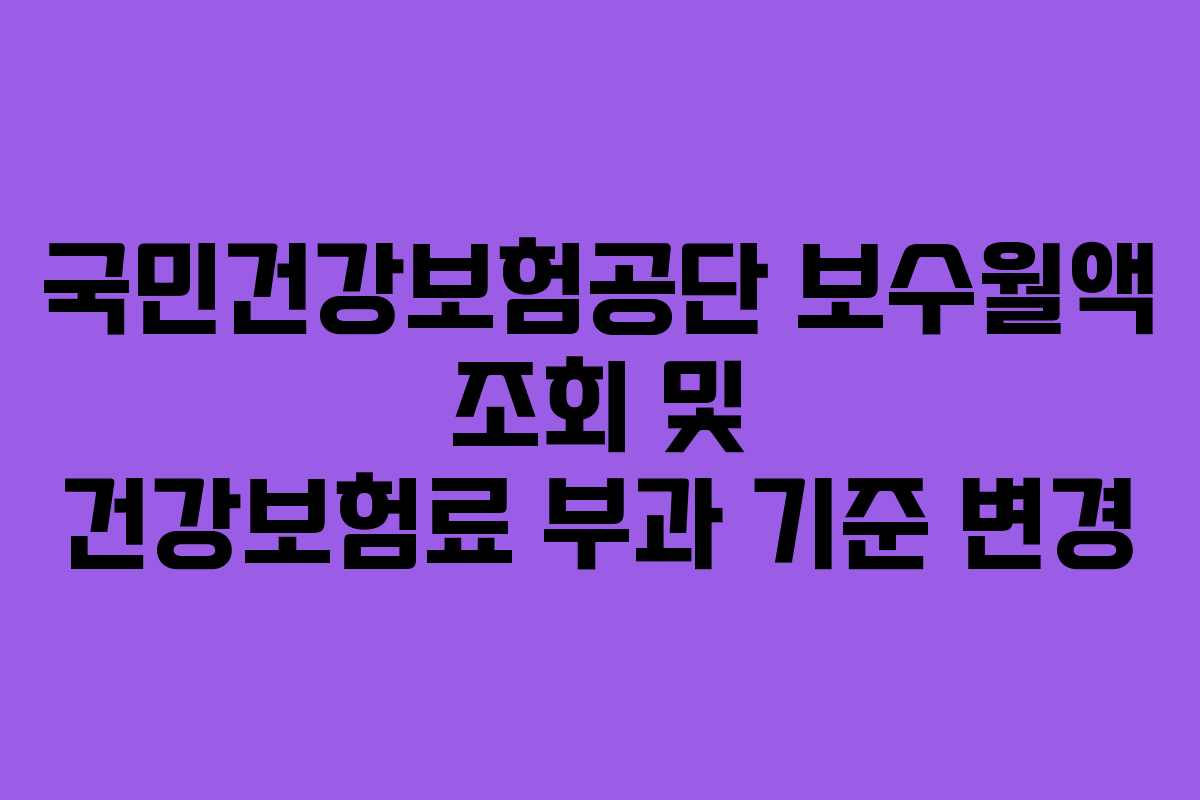 국민건강보험공단 보수월액 조회 및 건강보험료 부과 기준 변경