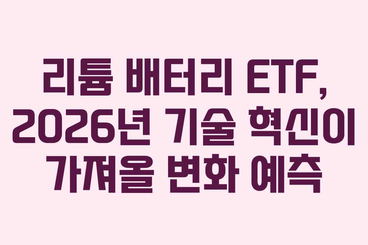 리튬 배터리 ETF, 2026년 기술 혁신이 가져올 변화 예측