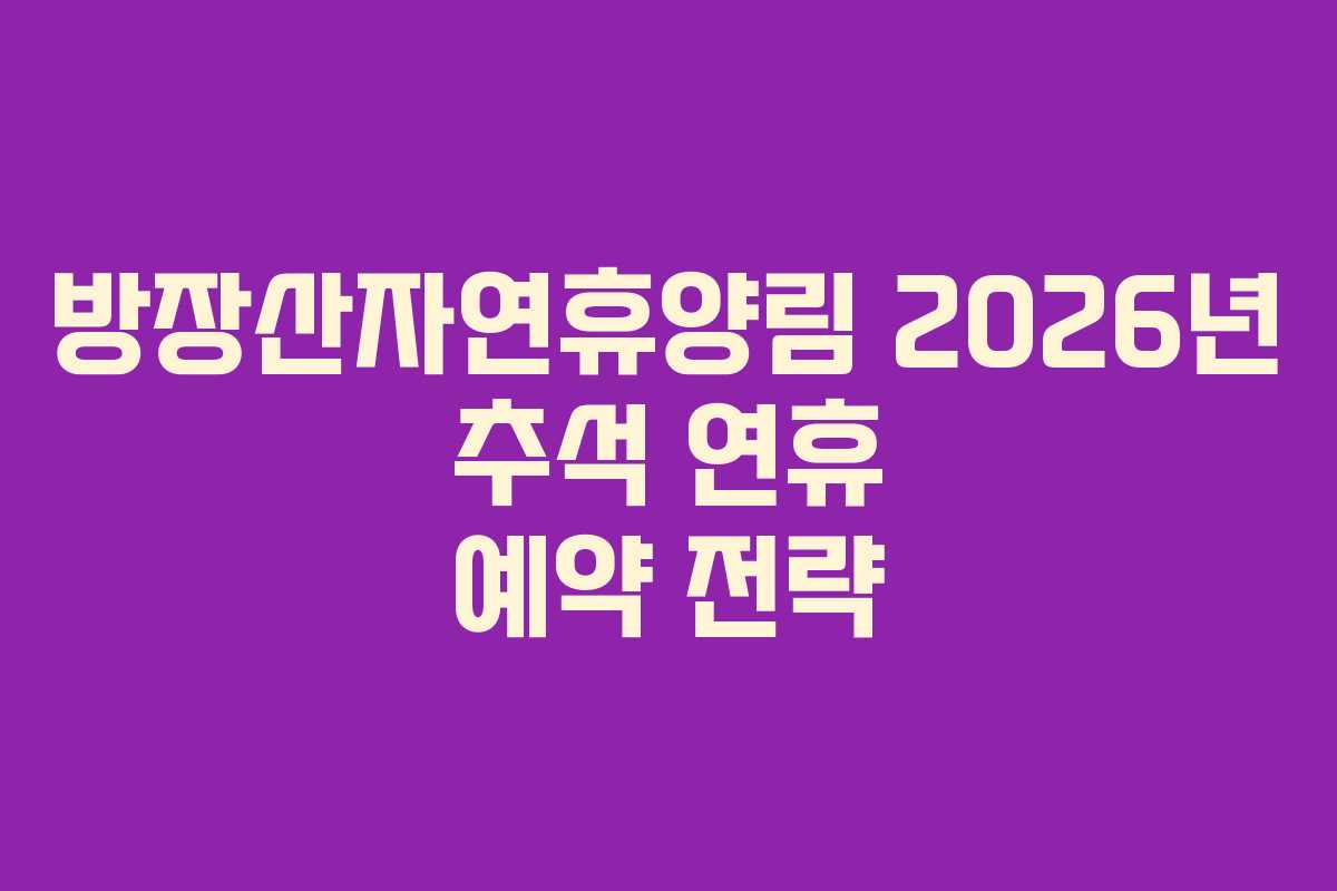 방장산자연휴양림 2026년 추석 연휴 예약 전략
