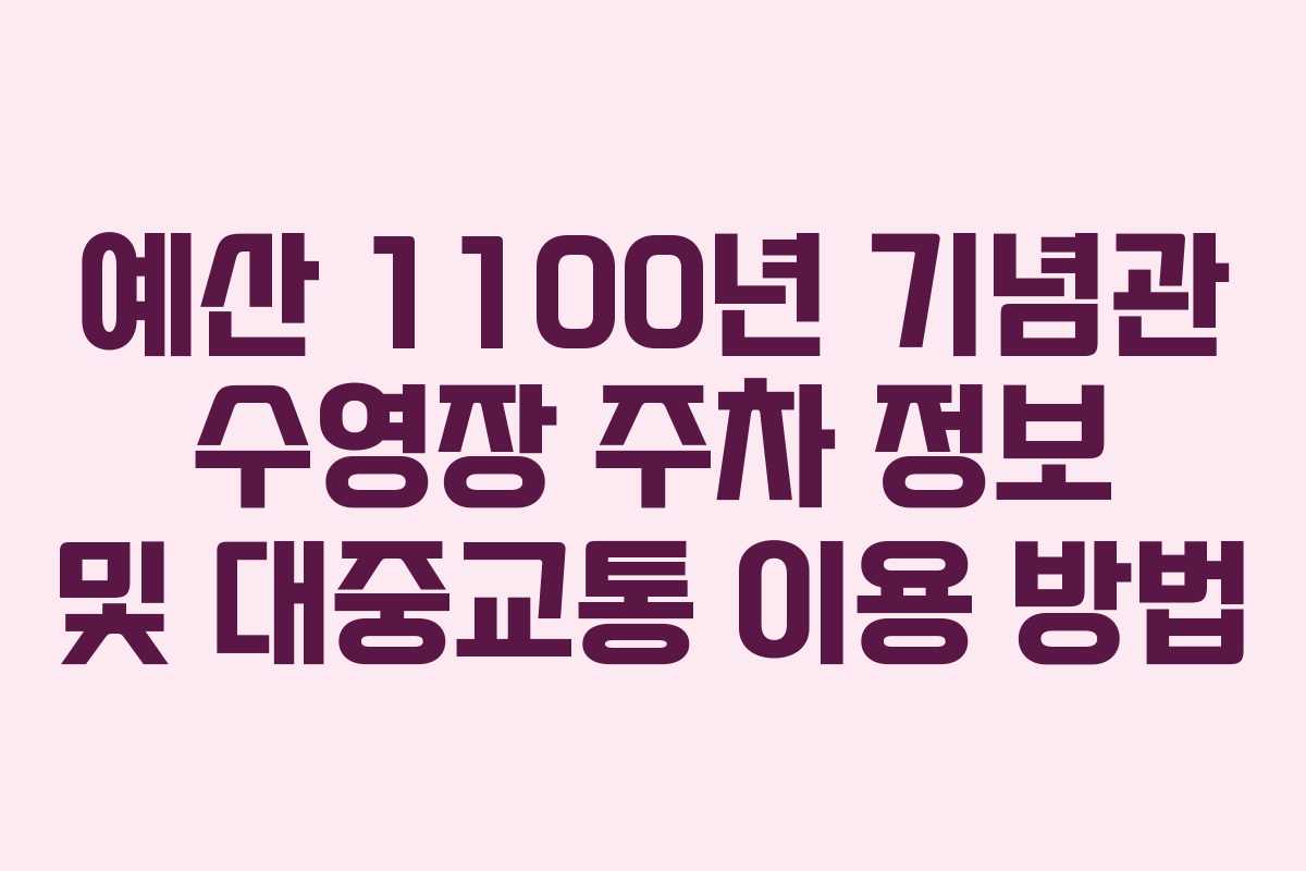 예산 1100년 기념관 수영장 주차 정보 및 대중교통 이용 방법
