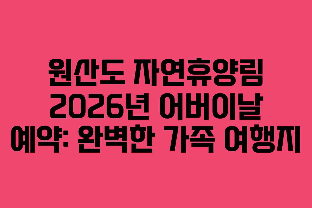 원산도 자연휴양림 2026년 어버이날 예약: 완벽한 가족 여행지