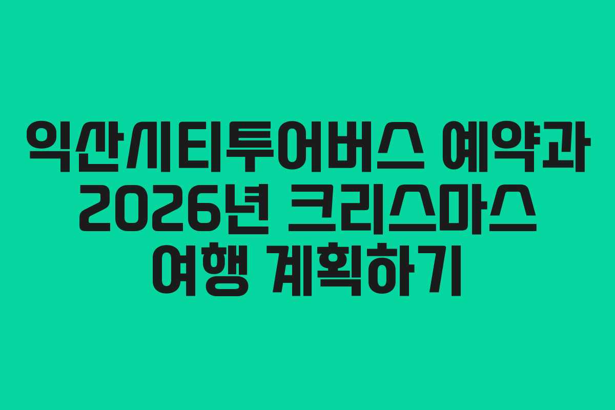 익산시티투어버스 예약과 2026년 크리스마스 여행 계획하기