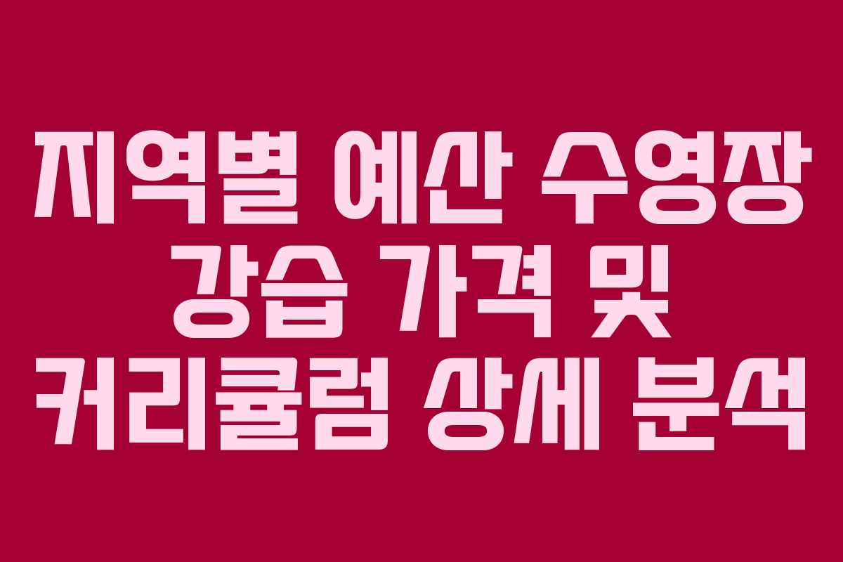 지역별 예산 수영장 강습 가격 및 커리큘럼 상세 분석