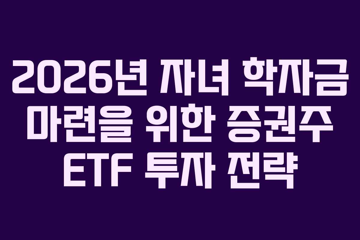 2026년 자녀 학자금 마련을 위한 증권주 ETF 투자 전략