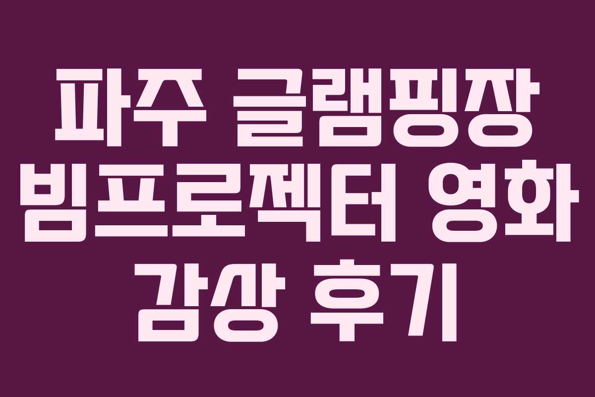 파주 글램핑장 빔프로젝터 영화 감상 후기