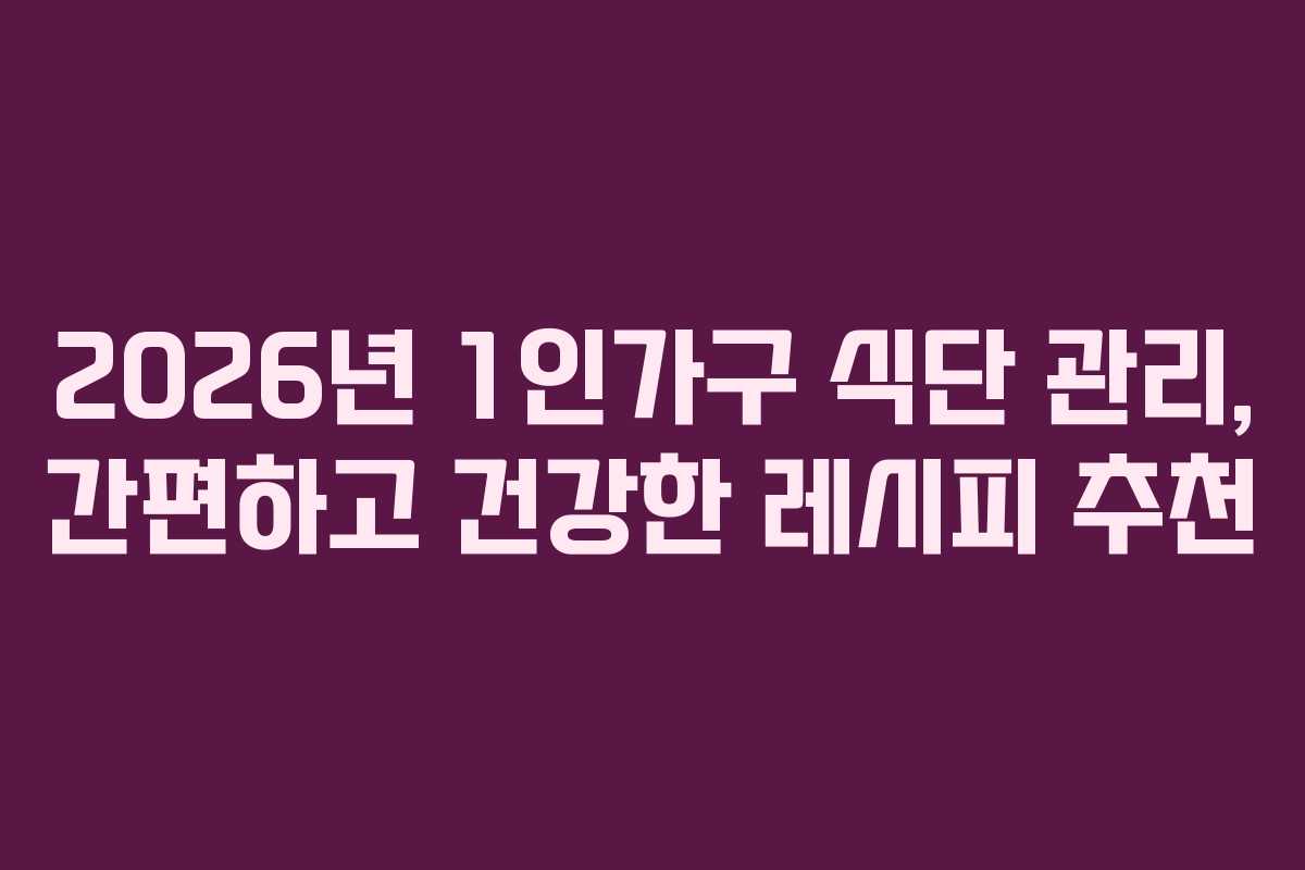 2026년 1인가구 식단 관리, 간편하고 건강한 레시피 추천