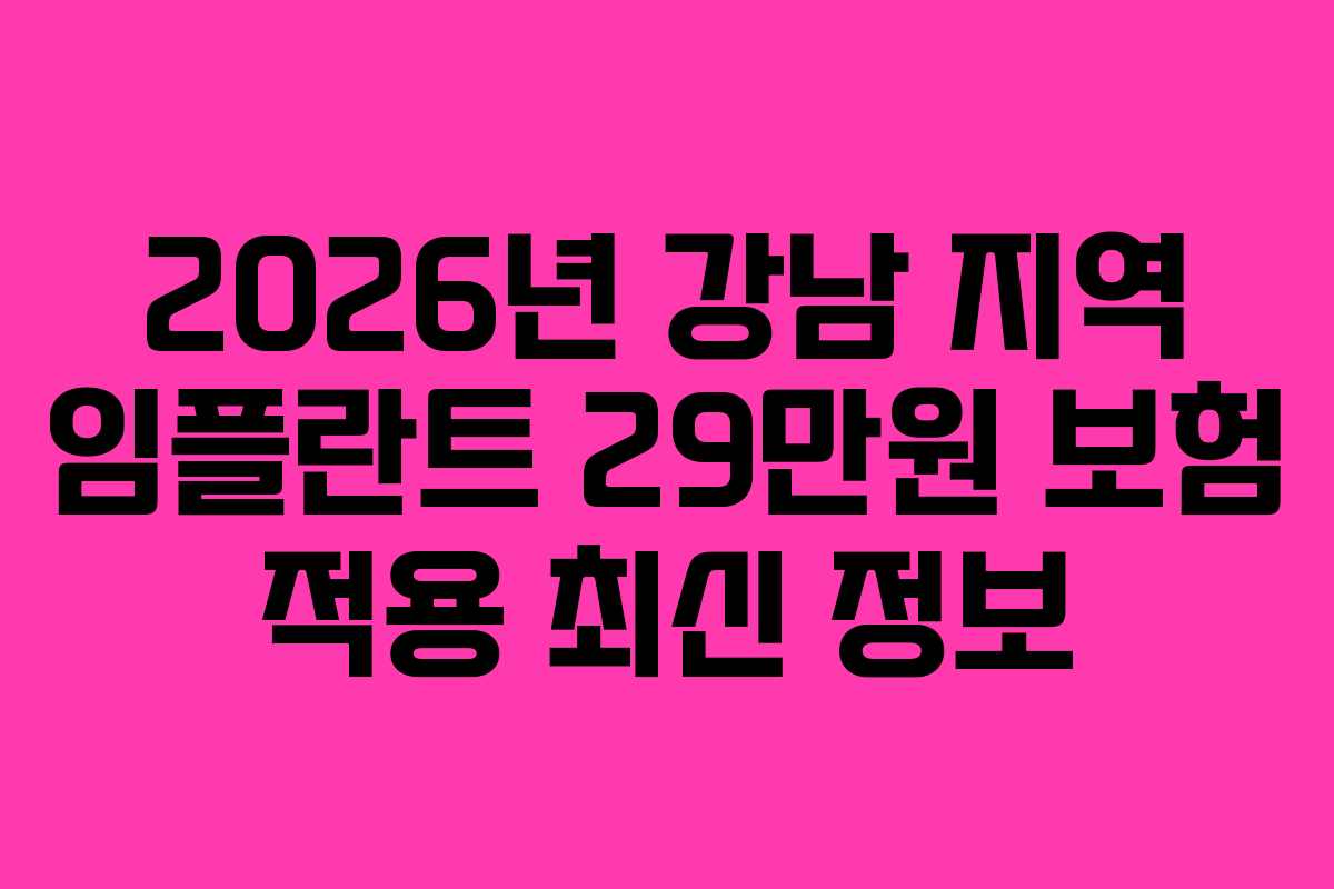 2026년 강남 지역 임플란트 29만원 보험 적용 최신 정보