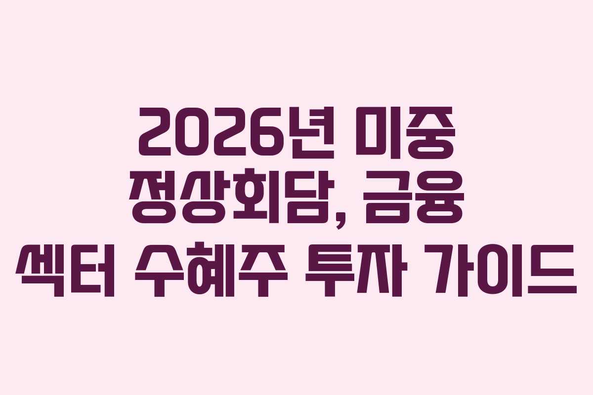 2026년 미중 정상회담, 금융 섹터 수혜주 투자 가이드