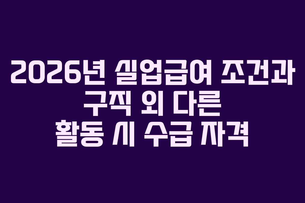 2026년 실업급여 조건과 구직 외 다른 활동 시 수급 자격