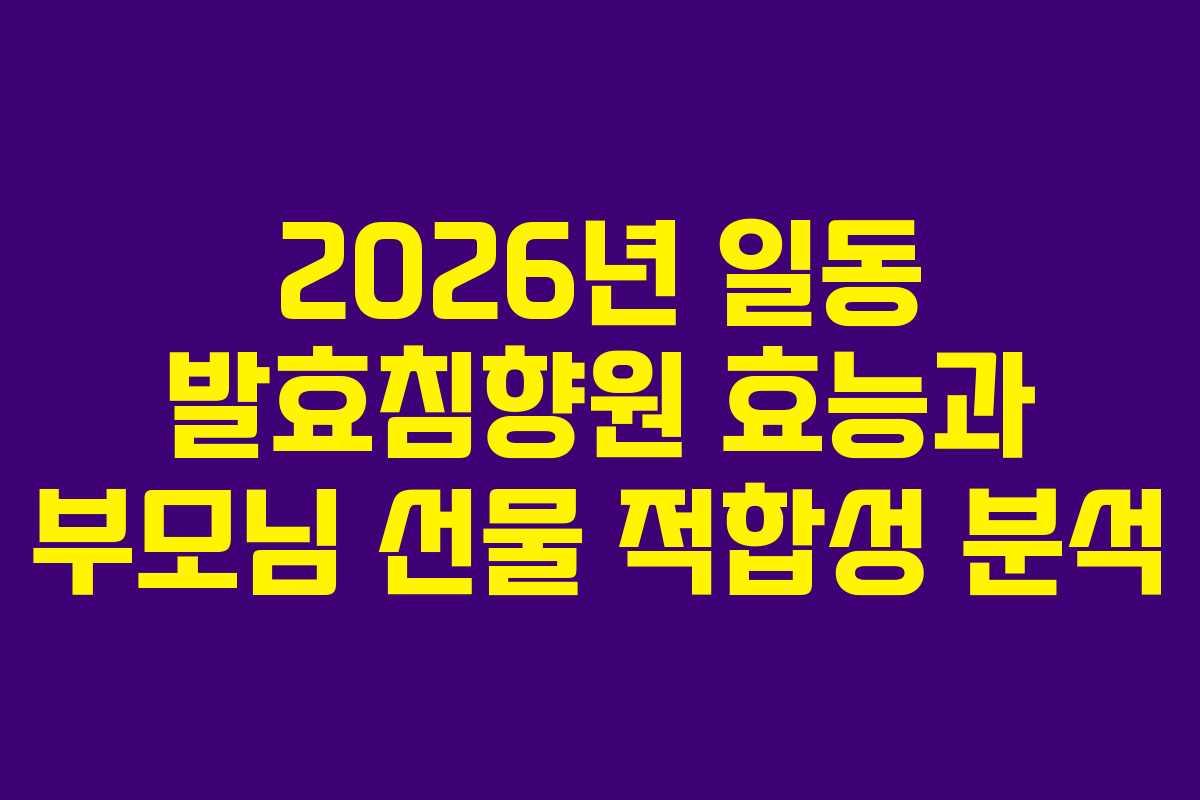 2026년 일동 발효침향원 효능과 부모님 선물 적합성 분석