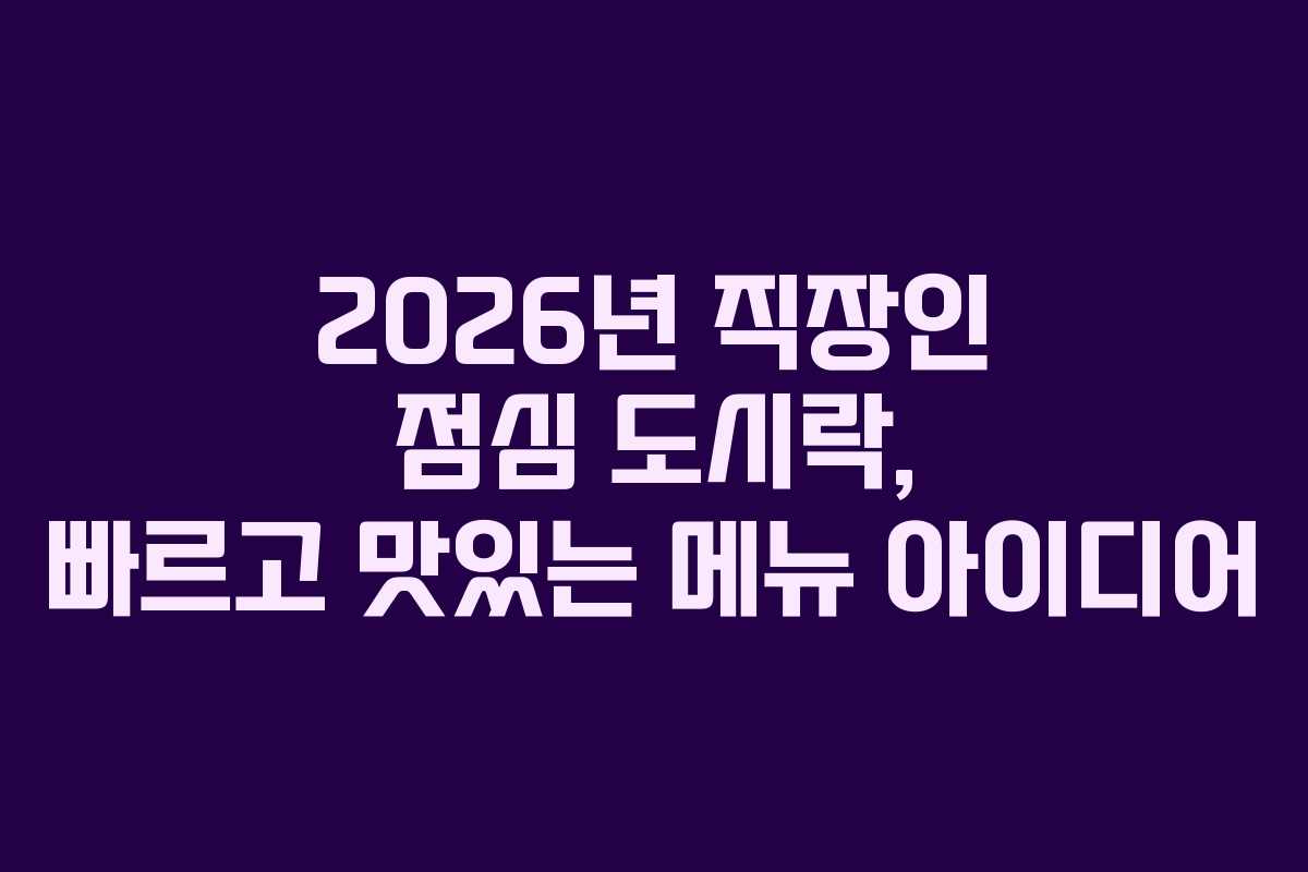 2026년 직장인 점심 도시락, 빠르고 맛있는 메뉴 아이디어