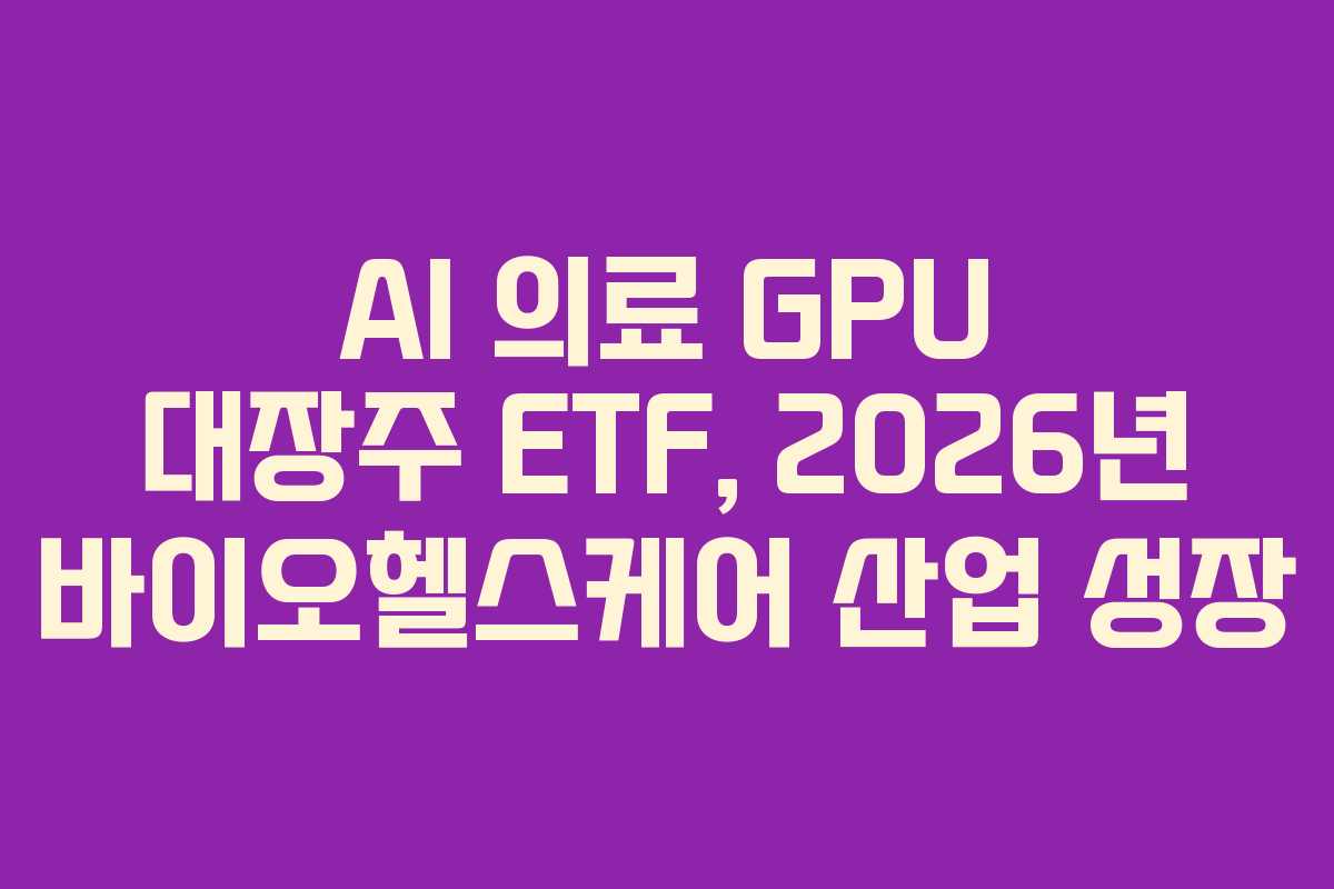 AI 의료 GPU 대장주 ETF, 2026년 바이오헬스케어 산업 성장