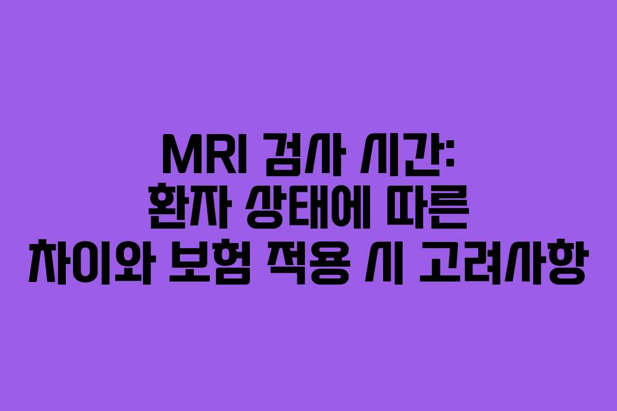 MRI 검사 시간: 환자 상태에 따른 차이와 보험 적용 시 고려사항