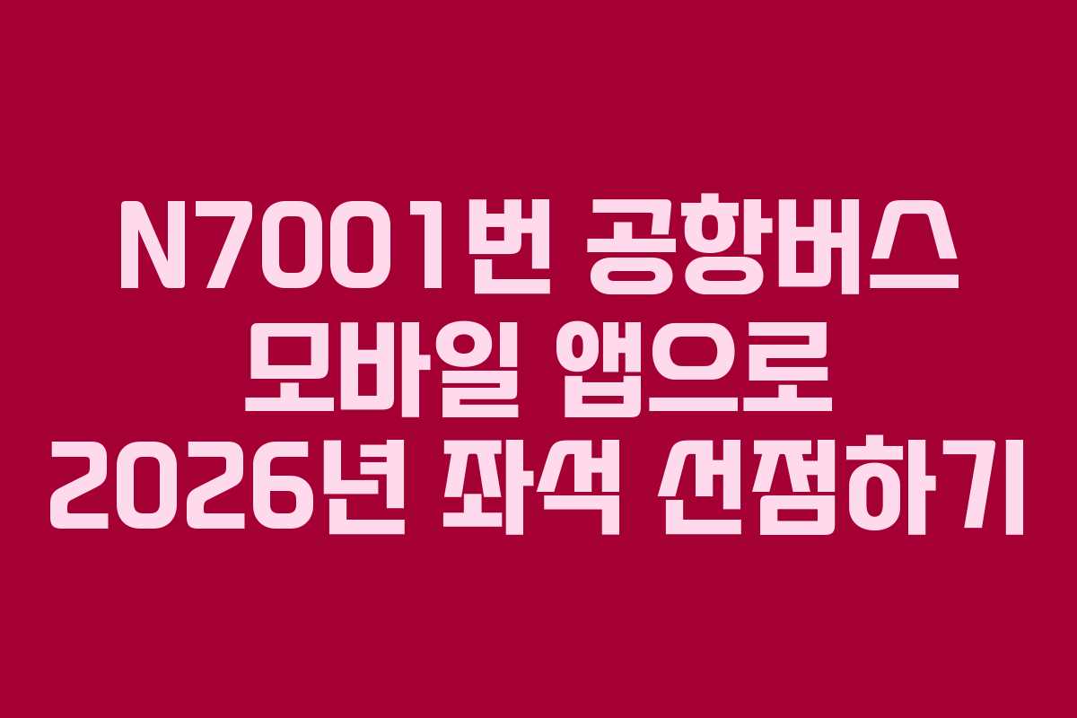 N7001번 공항버스 모바일 앱으로 2026년 좌석 선점하기