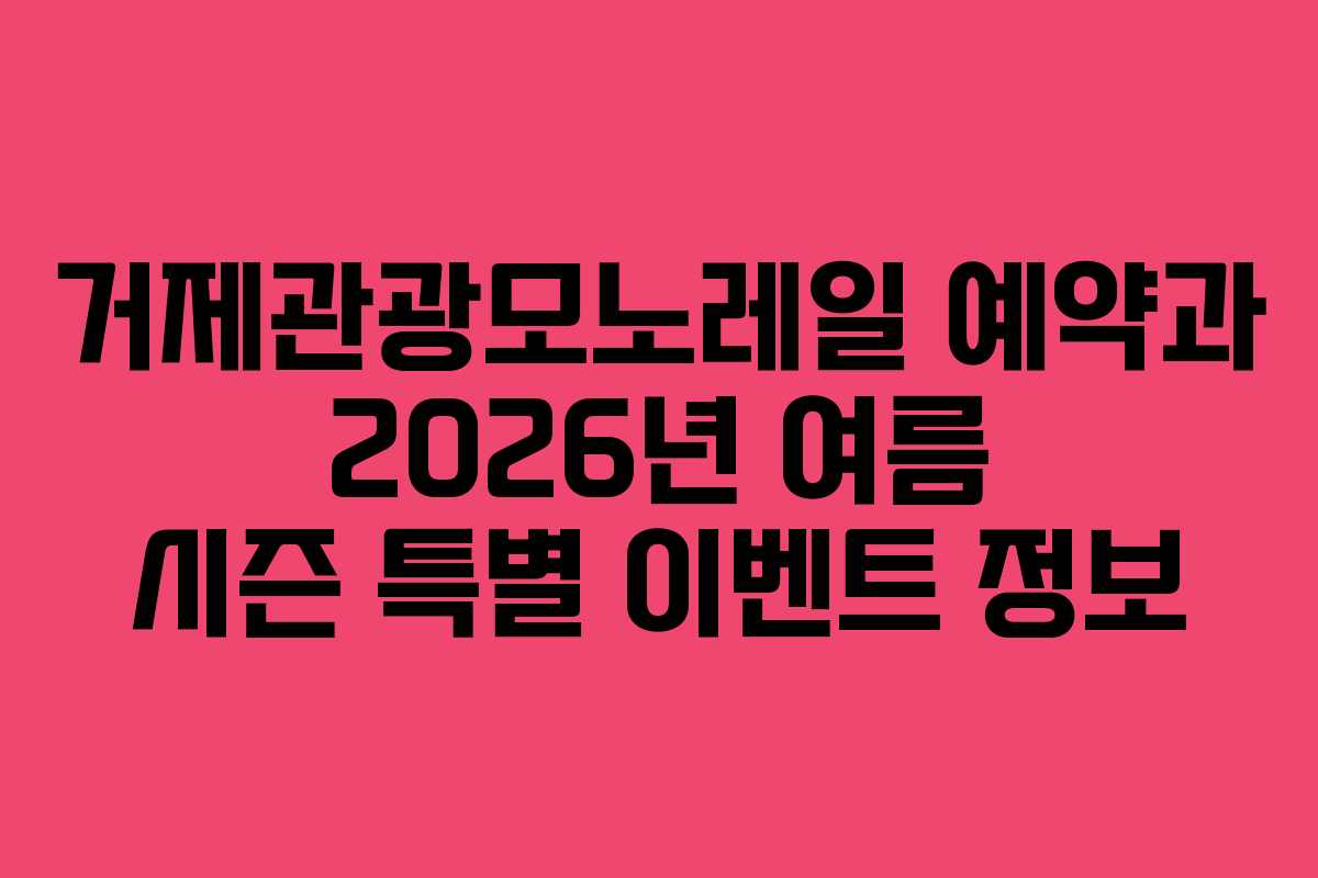 거제관광모노레일 예약과 2026년 여름 시즌 특별 이벤트 정보