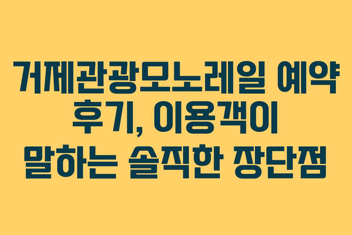 거제관광모노레일 예약 후기, 이용객이 말하는 솔직한 장단점