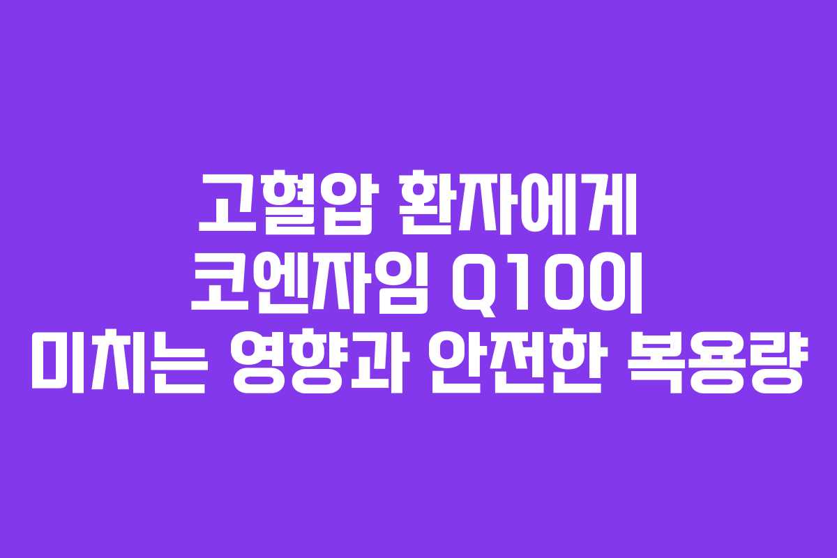 고혈압 환자에게 코엔자임 Q10이 미치는 영향과 안전한 복용량