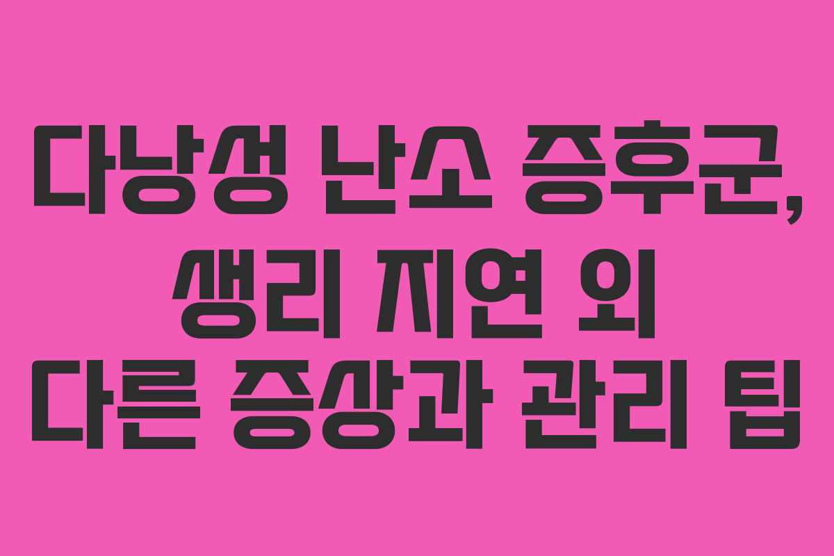 다낭성 난소 증후군, 생리 지연 외 다른 증상과 관리 팁