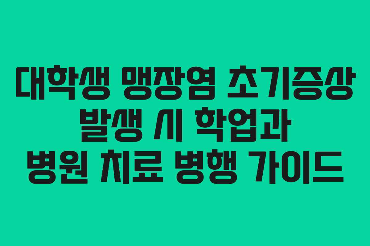대학생 맹장염 초기증상 발생 시 학업과 병원 치료 병행 가이드