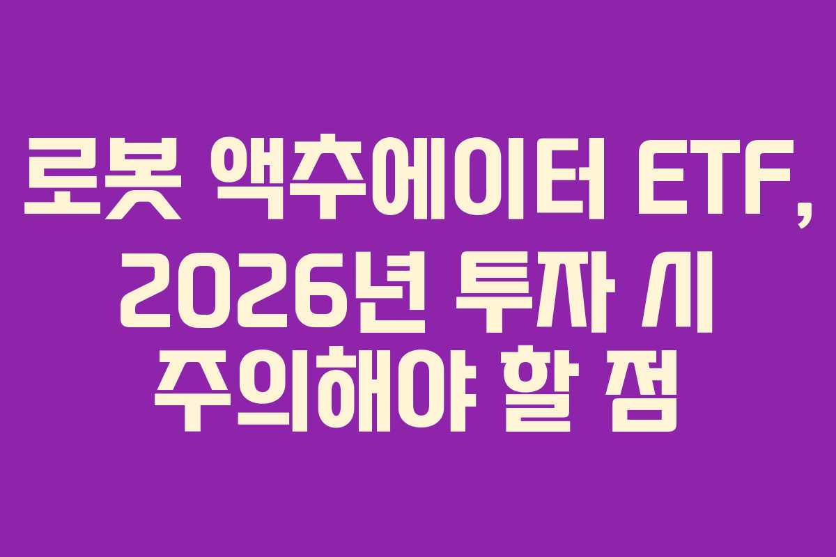 로봇 액추에이터 ETF, 2026년 투자 시 주의해야 할 점 로봇 액추에이터 ETF, 2026년 투자 시 주의해야 할 점