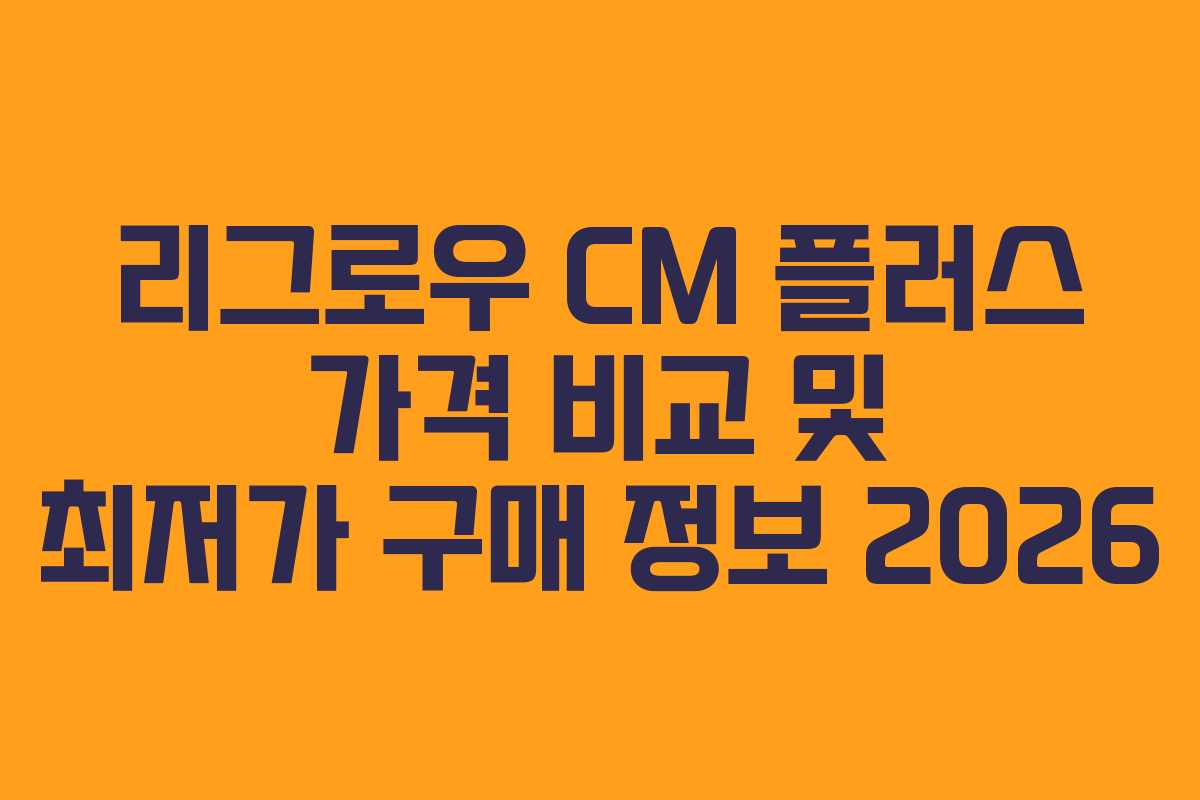 리그로우 CM 플러스 가격 비교 및 최저가 구매 정보 2026