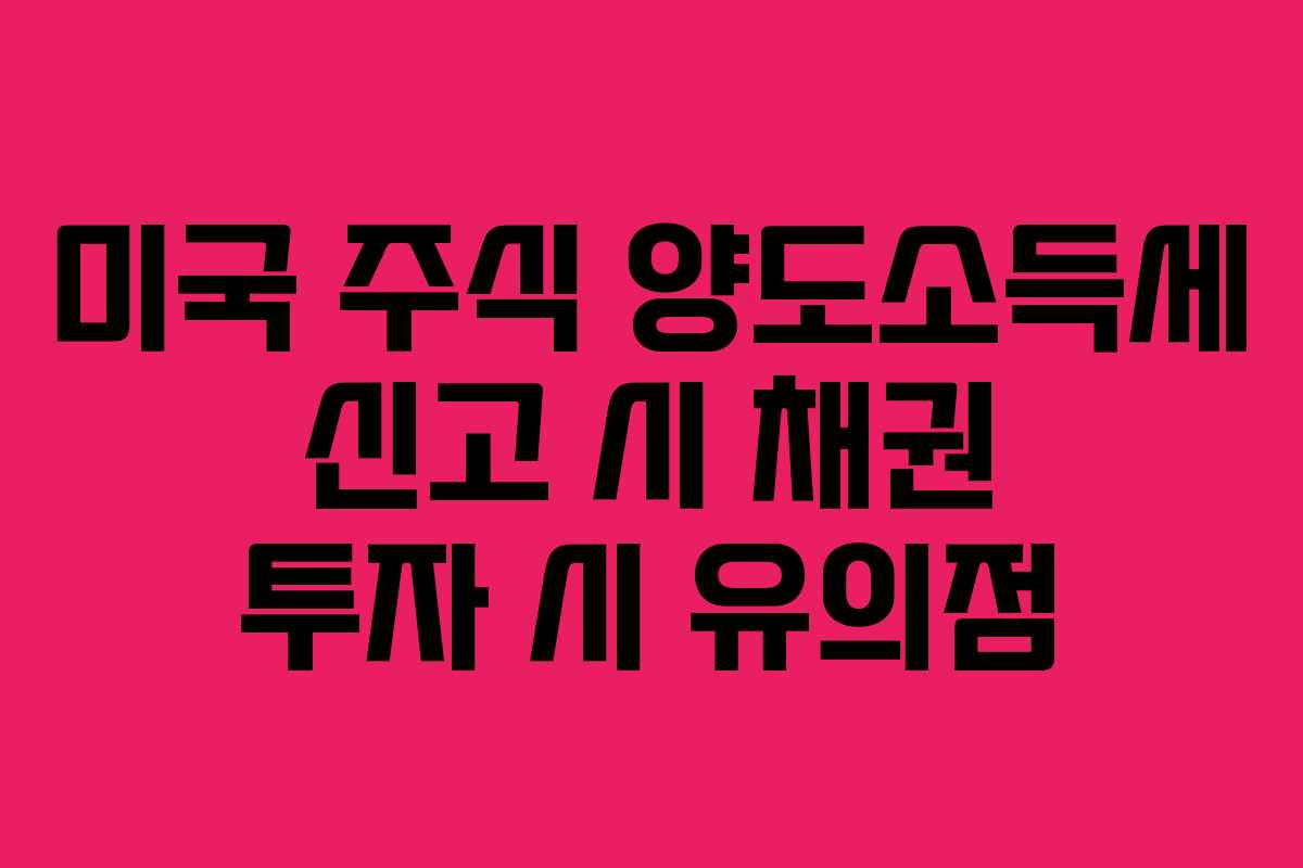 미국 주식 양도소득세 신고 시 채권 투자 시 유의점